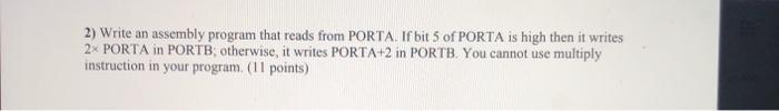  2) Write an assembly program that reads from PORTA. If bit