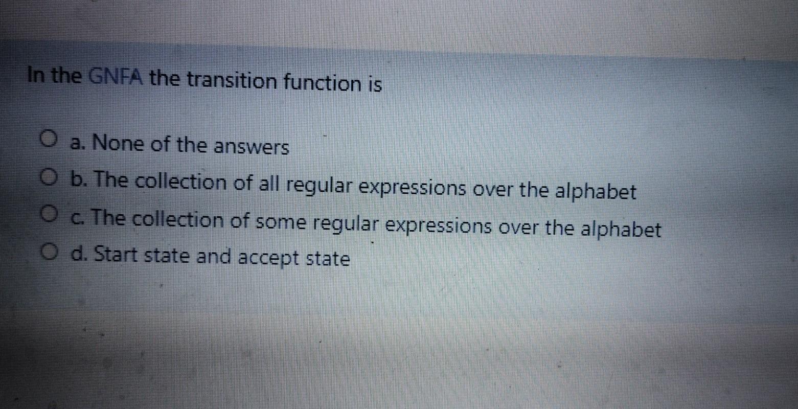  chose In the GNFA the transition function is O a. None