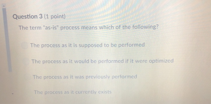  Question 3 (1 point) The term "as-is" process means which of
