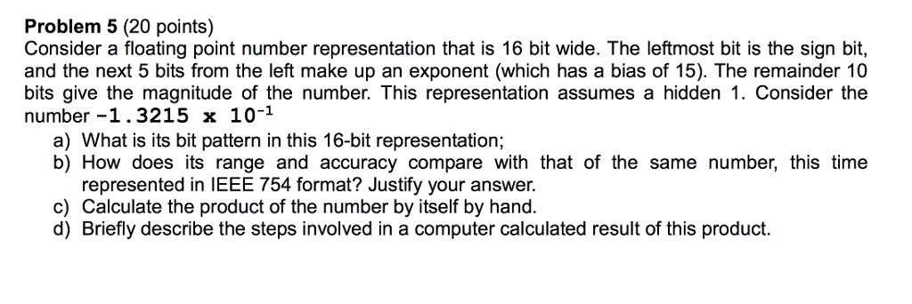  Problem 5 (20 points) Consider a floating point number representation that