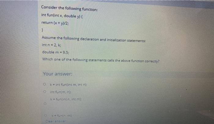  Consider the following function: int fun(int x, double y) { return