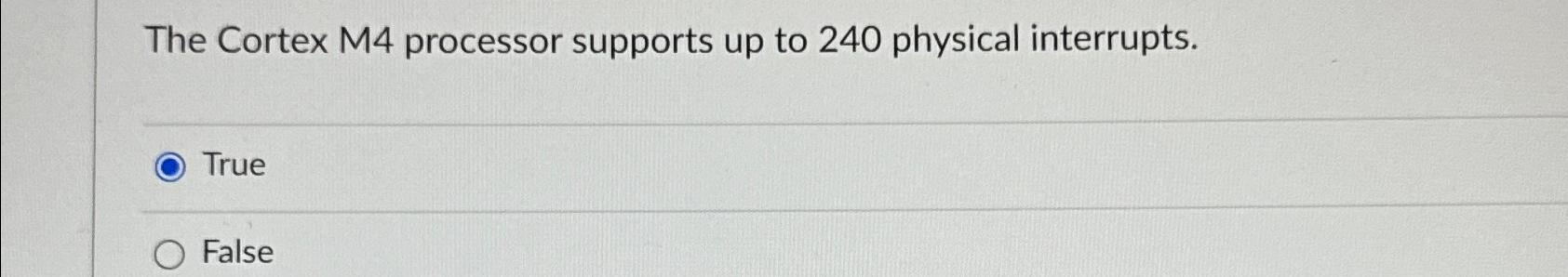  The Cortex M4 processor supports up to 240 physical interrupts. True