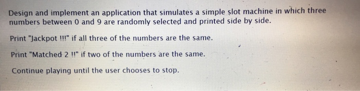  Java Design and implement an application that simulates a simple slot