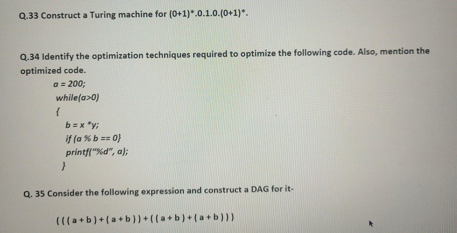 Q.33 Construct a Turing machine for (0+1)*.0.1.0.(0+1)*. Q.34 Identify the optimization