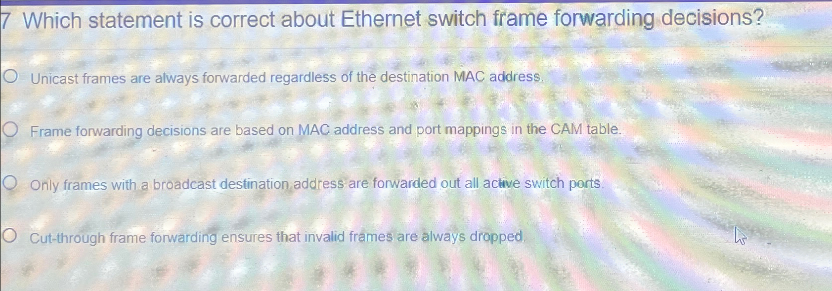  7 Which statement is correct about Ethernet switch frame forwarding decisions?