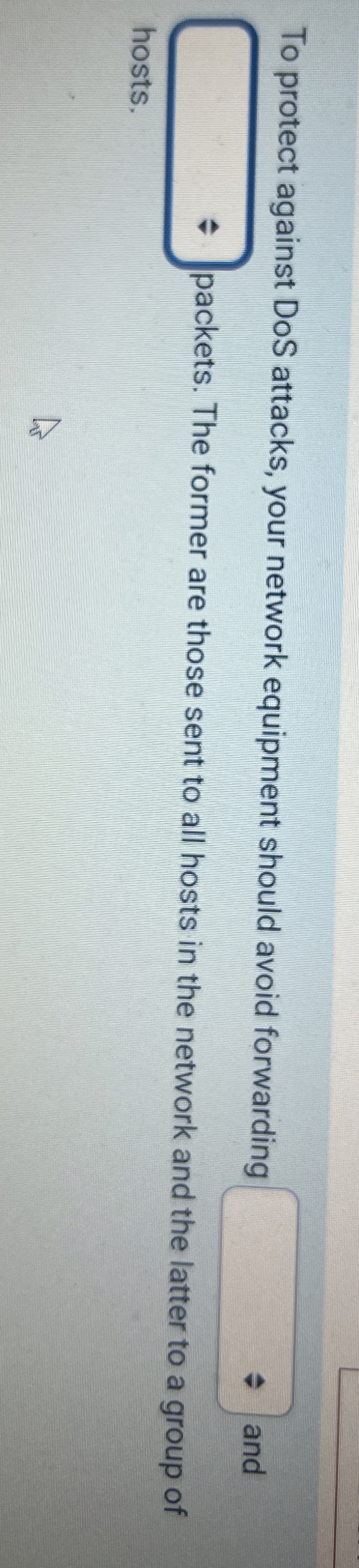  To protect against DoS attacks, your network equipment should avoid forwarding