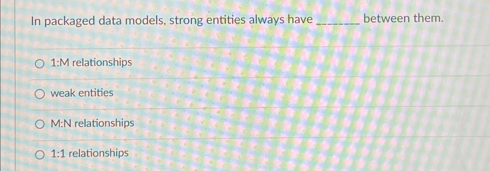 In packaged data models, strong entities always have between them. 1:M