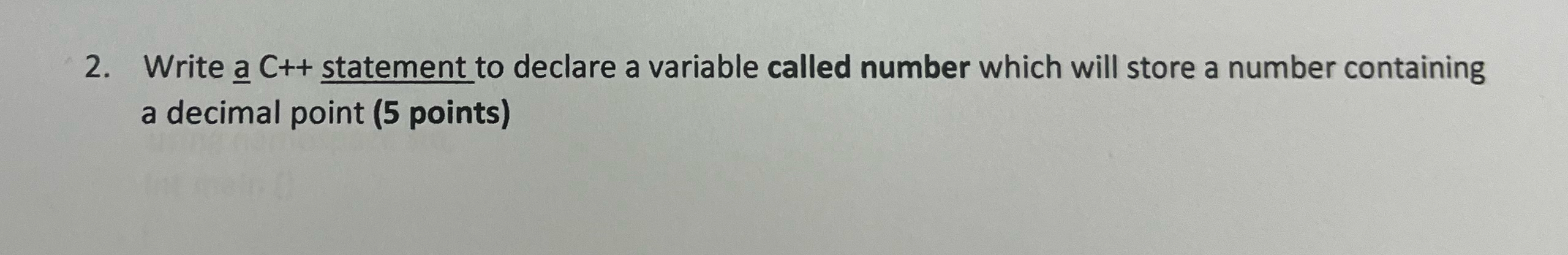  Write a C++ statement to declare a variable called number which