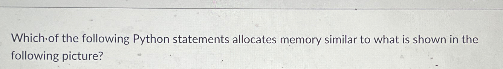  Which of the following Python statements allocates memory similar to what