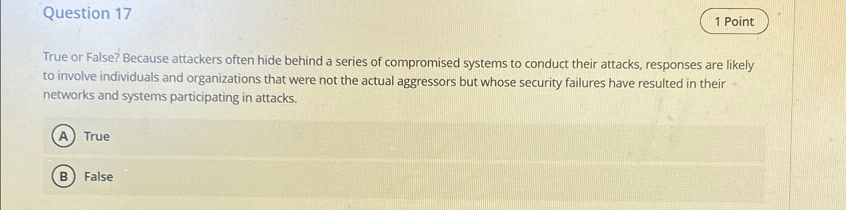 Question 17 True or False? Because attackers often hide behind a