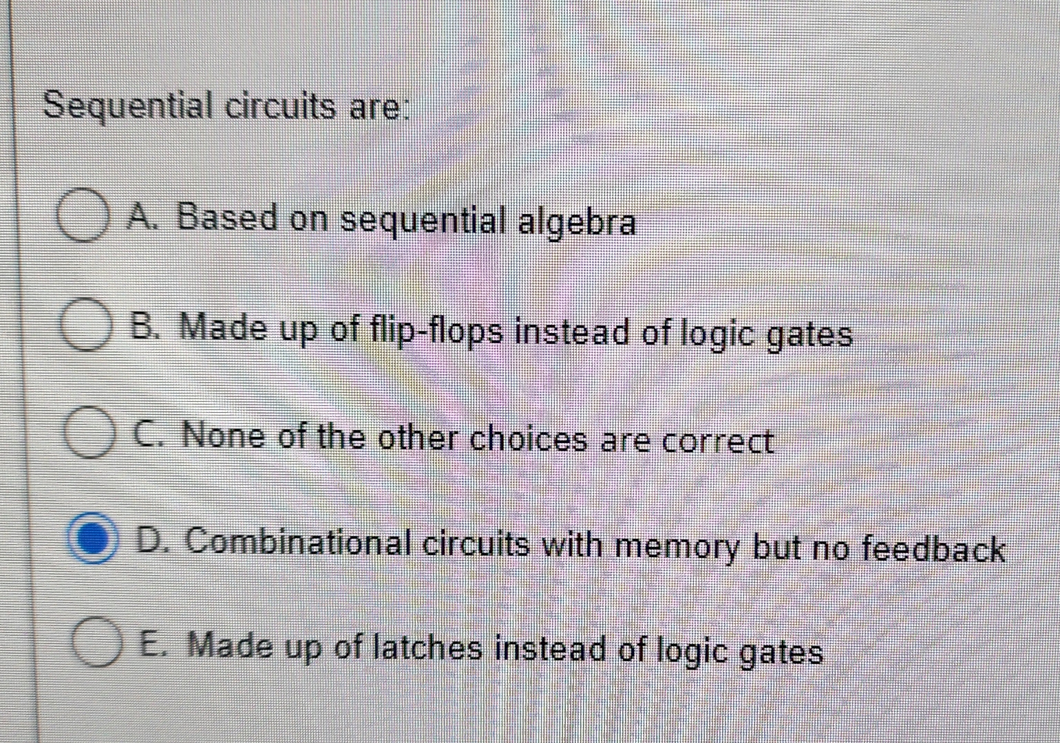  Sequential circuits are: A. Based on sequential algebra B. Made up