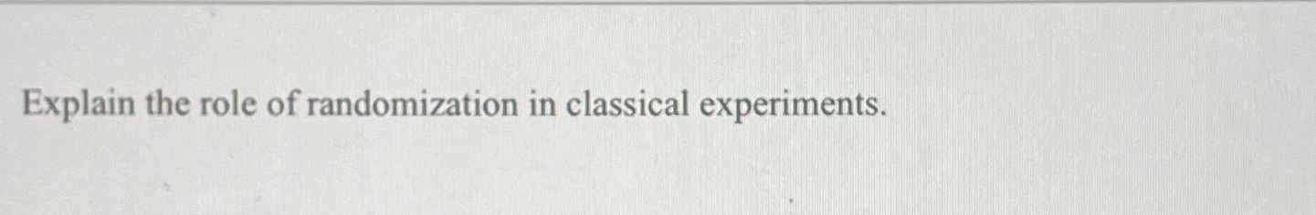  Explain the role of randomization in classical experiments. 