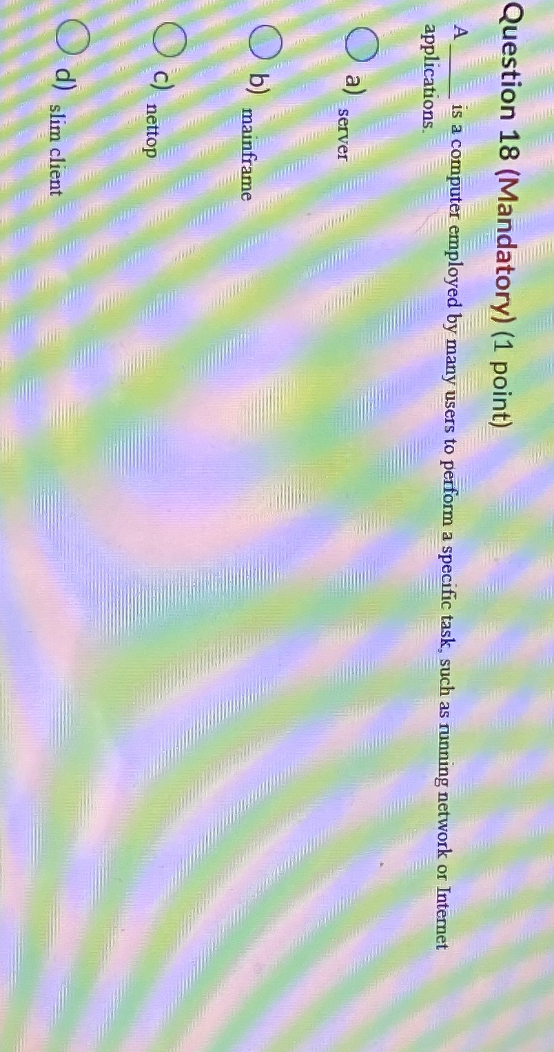  Question 18(Mandatory)(1 point) A is a computer employed by many users