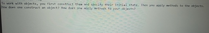  To work with objects, you first construct them-and-specify their initial state.