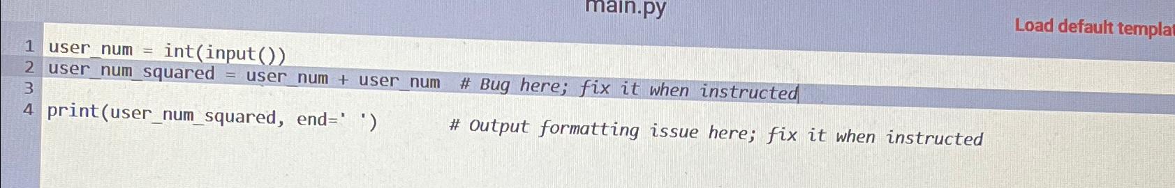  man.py Load default templa 1 user_num = int(input()) user_num squared =