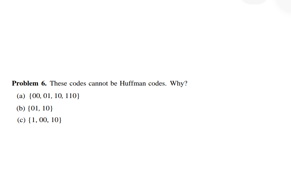  Problem 6. These codes cannot be Huffman codes. Why? (a){00,01,10,110} (b){01,10}