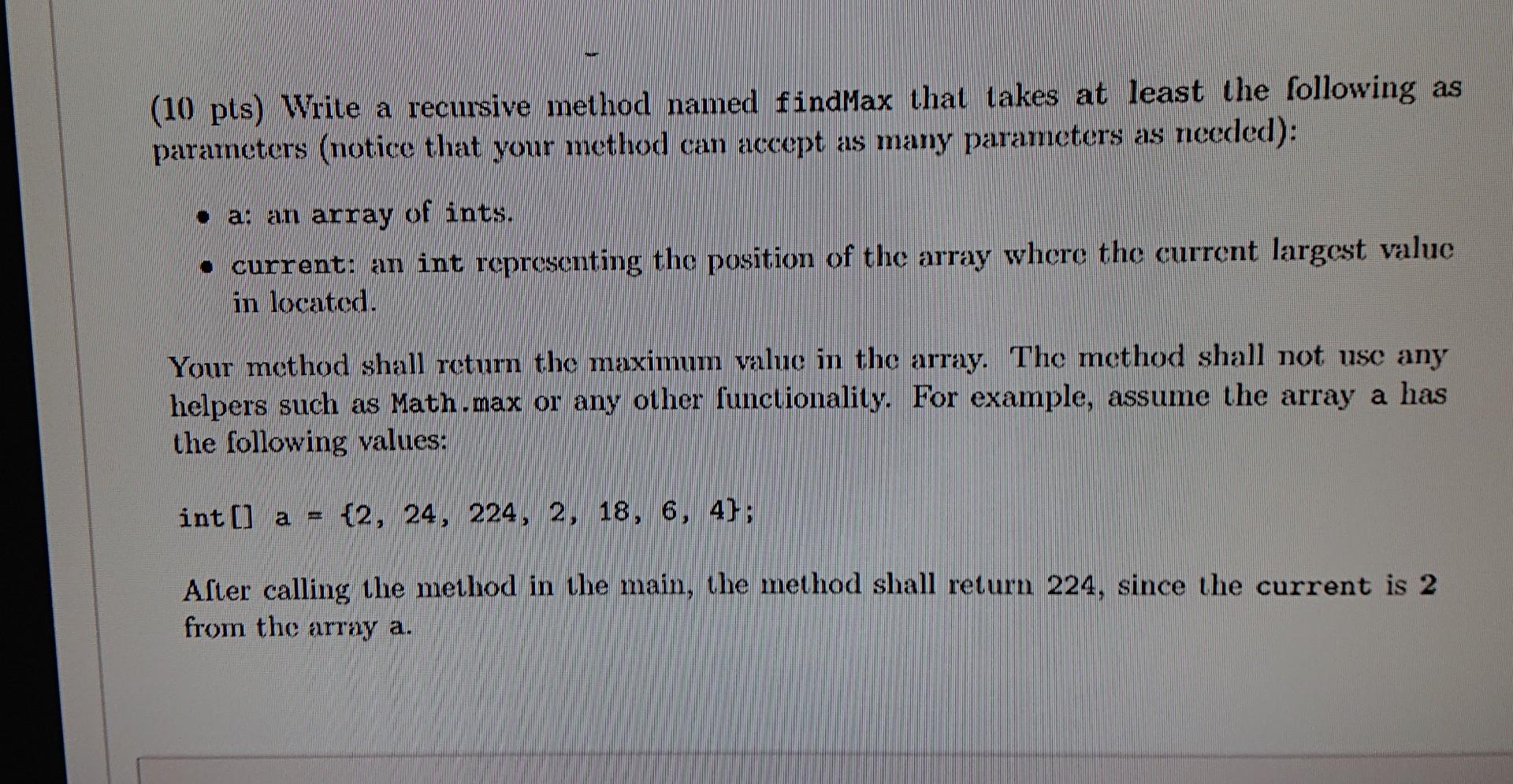 inJava please (10 pts) Write a recursive method named findMax that