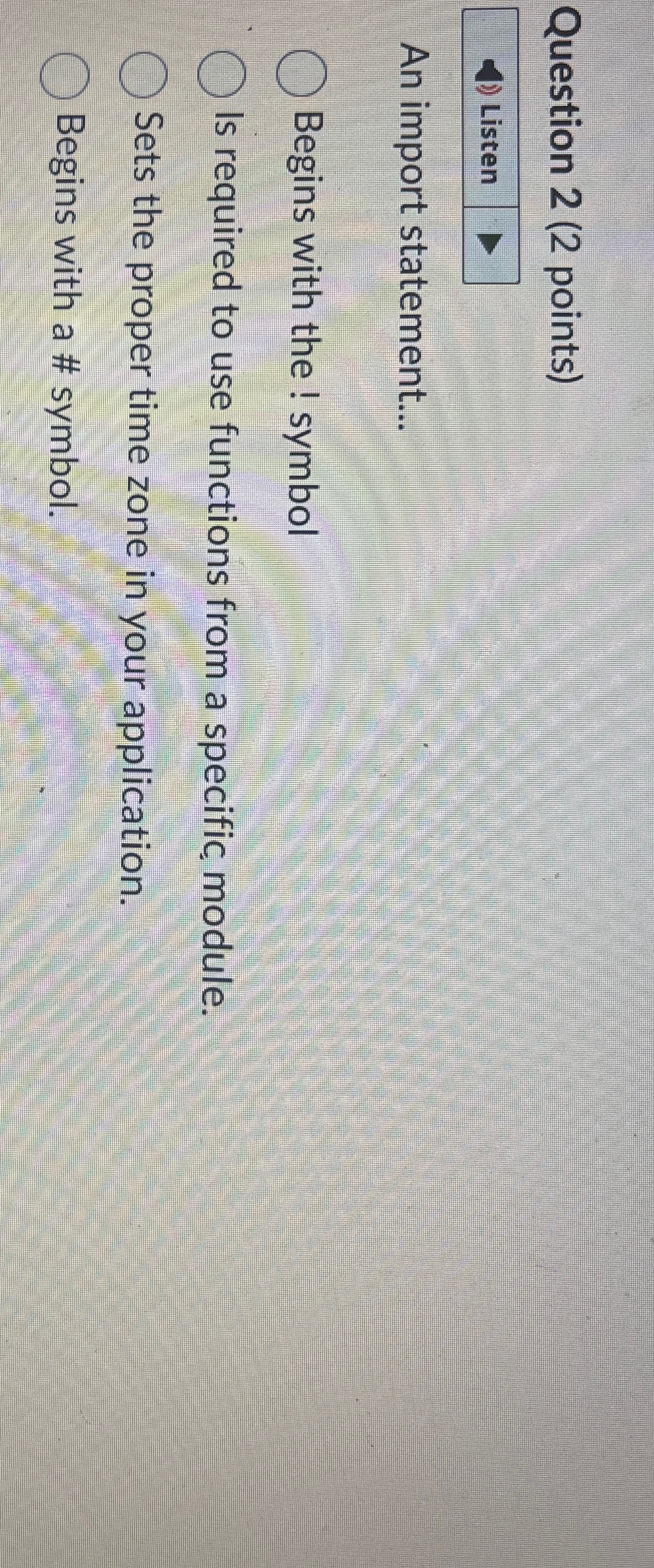  Question 2(2 points) Listen An import statement... Begins with the !