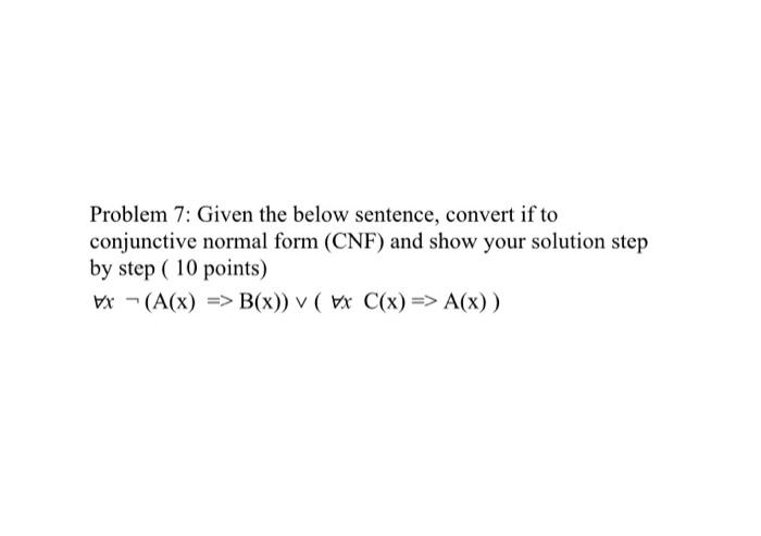  Problem 7: Given the below sentence, convert if to conjunctive normal