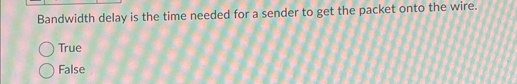  Bandwidth delay is the time needed for a sender to get