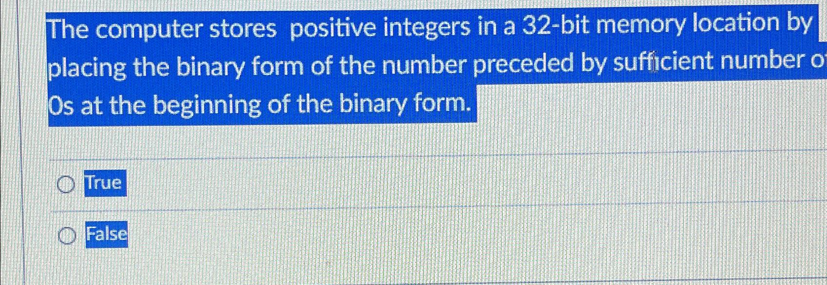 The computer stores positive integers in a 32-bit memory location by