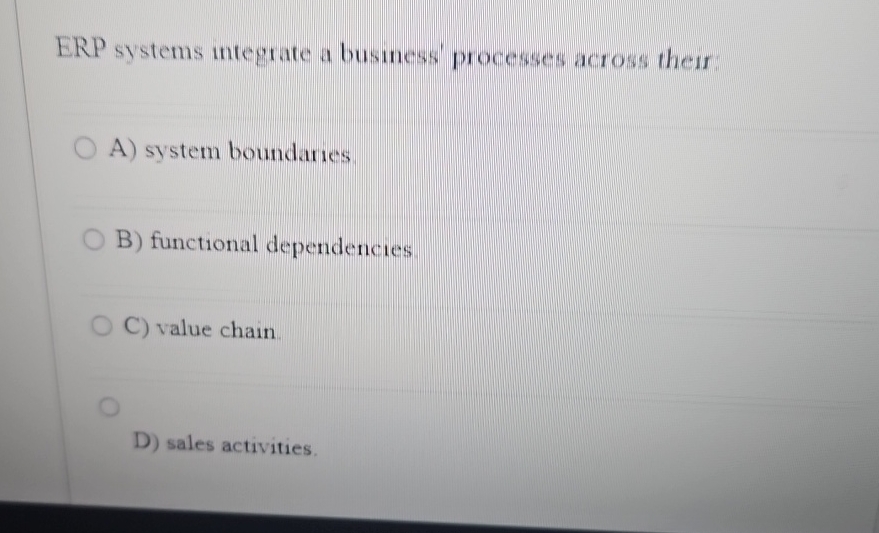  ERP systems integrate a busmess' processes across their A) system boundaries