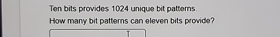 Ten bits provides 1024 unique bit patterns. How many bit patterns