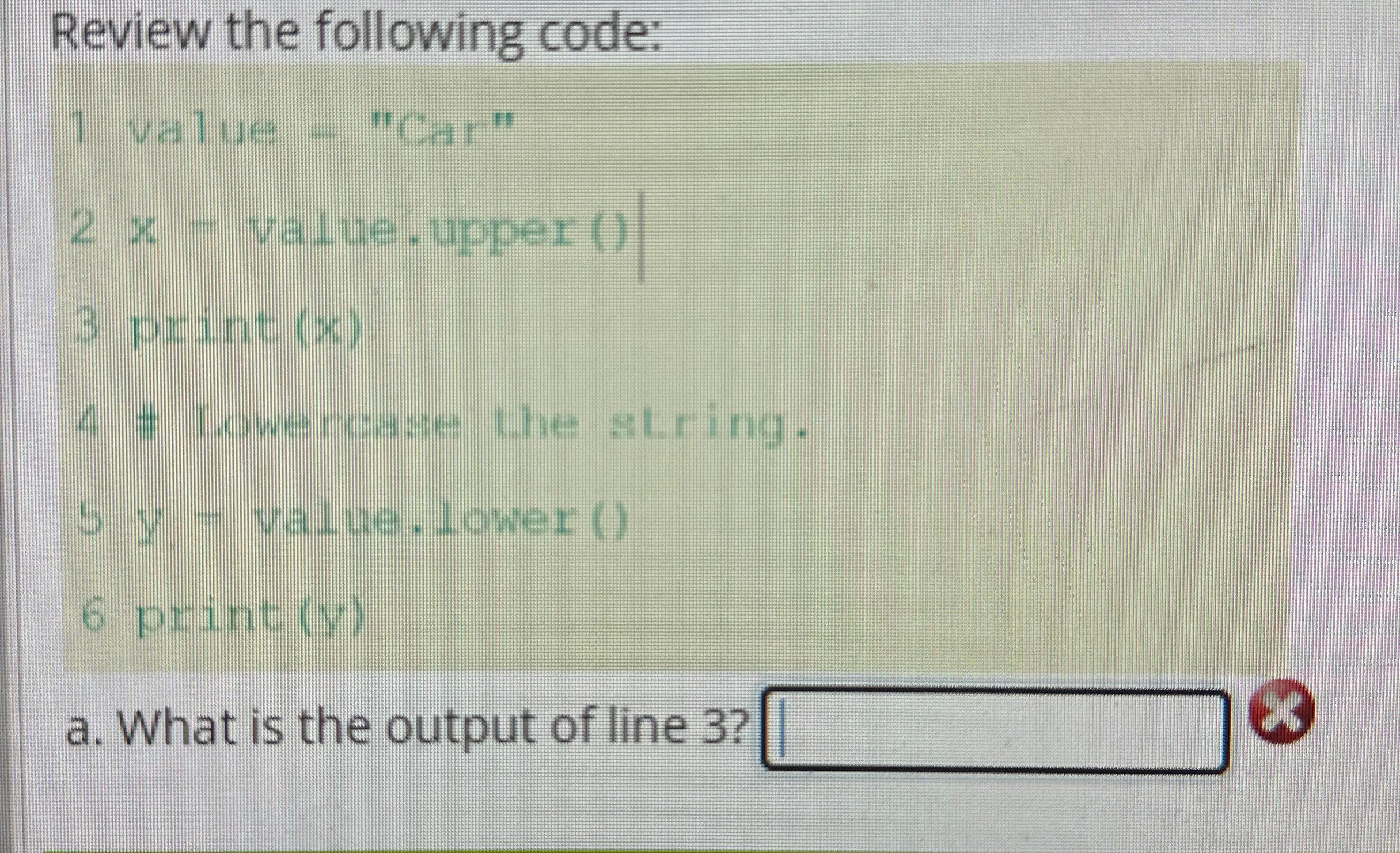  Review the following code: 1 value = "Car" x= value.upper ()|
