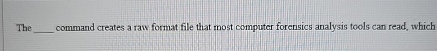  The command creates a raw format file that most computer forensics