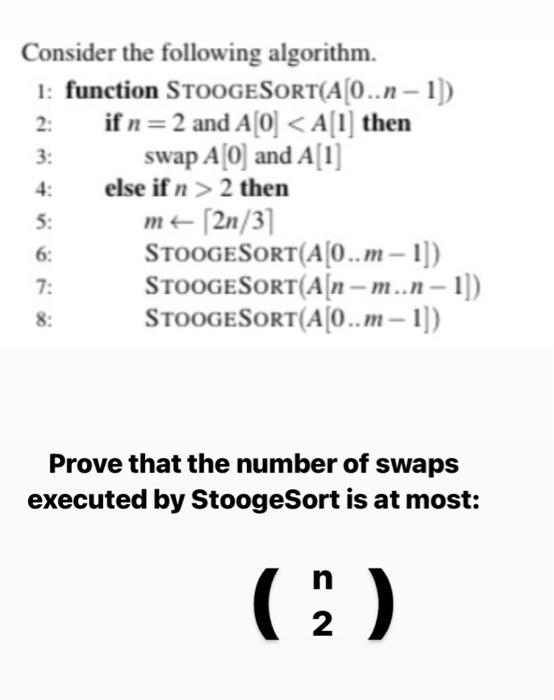  Consider the following algorithm. 1: function STOOGESORT(A0..n-1)) 2: if n= 2