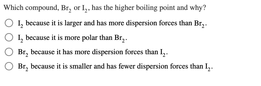 Which compound, Br_(2) or I_(2), has the higher boiling point and