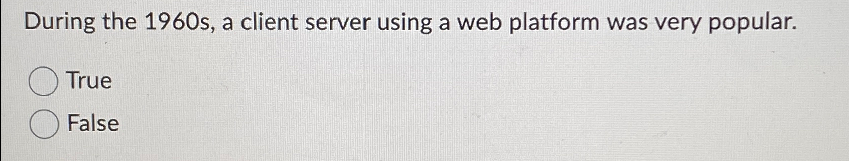  During the 1960 s, a client server using a web platform