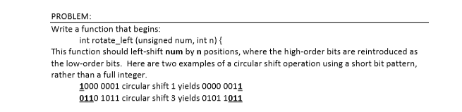  PROBLEM Write a function that begins: int rotate_left (unsigned num, int
