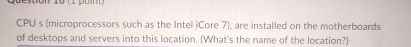  CPU s (microprocessors such as the Intel iCore 7), are installed