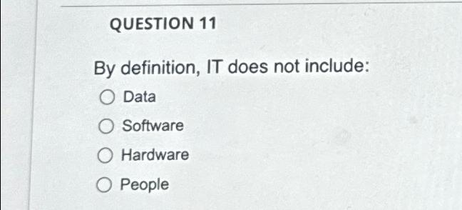  QUESTION 11 By definition, IT does not include: Data Software Hardware