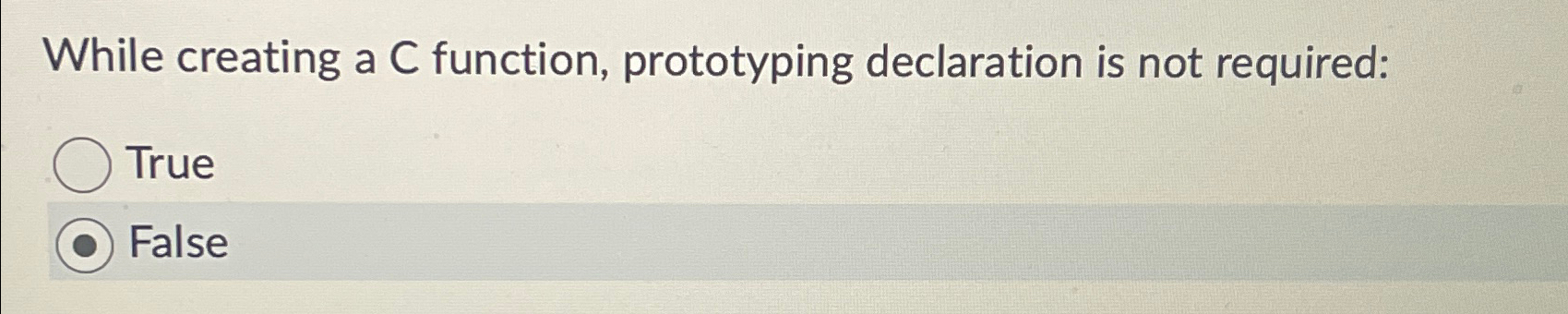  While creating a C function, prototyping declaration is not required: True