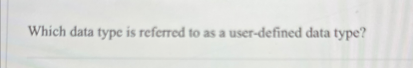  Which data type is referred to as a user-defined data type?