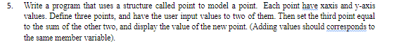 5. Write a program that uses a structure called point to