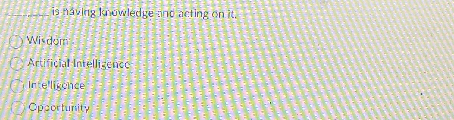  is having knowledge and acting on it. Wisdom Artificial Intelligence Intelligence