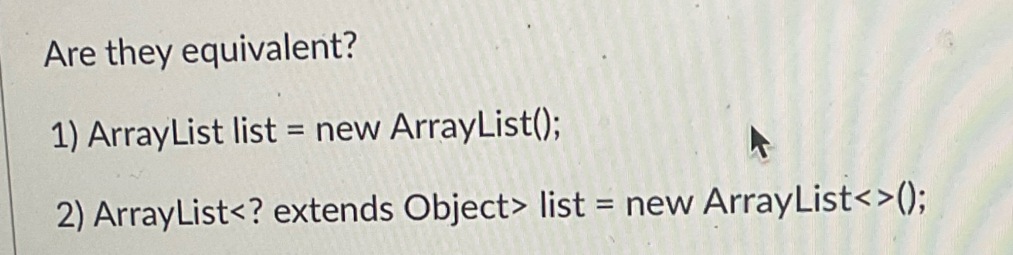  Are they equivalent? ArrayList list = new ArrayList(); ArrayList list =