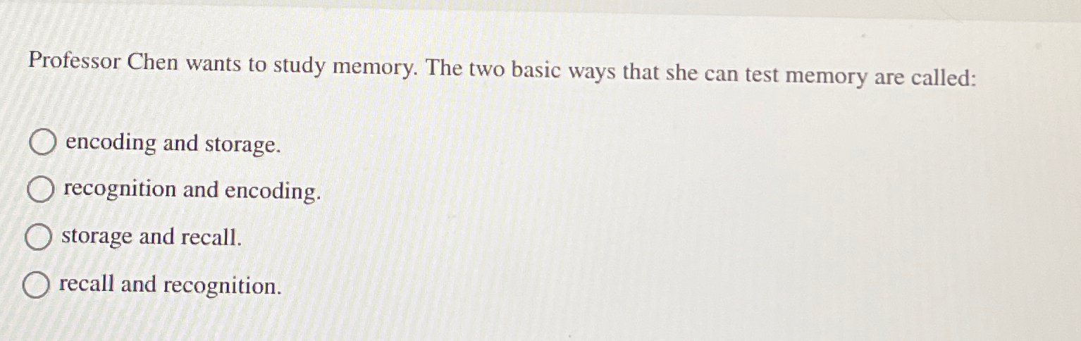  Professor Chen wants to study memory. The two basic ways that