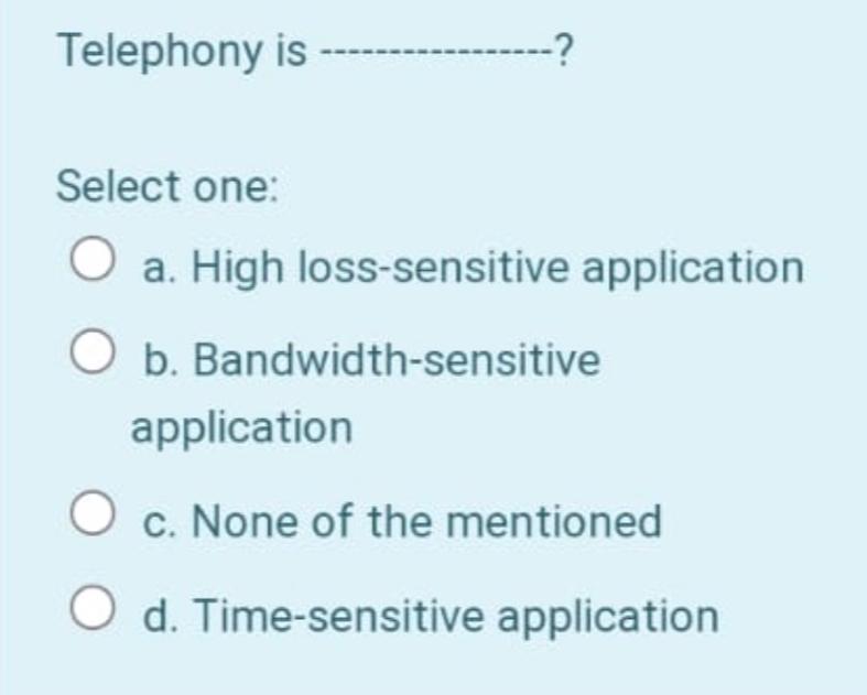  Telephony is ? Select one: a. High loss-sensitive application b. Bandwidth-sensitive