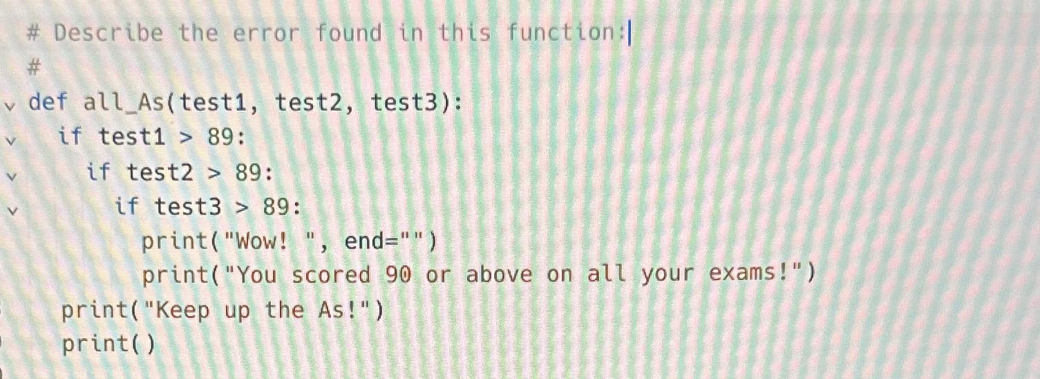  # Describe the error found in this function:| # def all_As(test1,