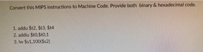  Please show work Convert this MIPS instructions to Machine Code. Provide