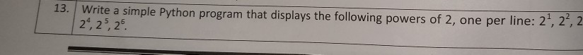  13. Write a simple Python program that displays the following powers