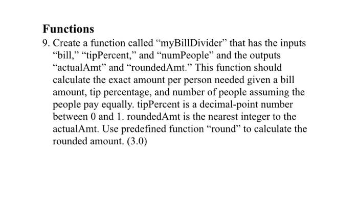 MATLAB please help Functions 9. Create a function called "myBillDivider that has