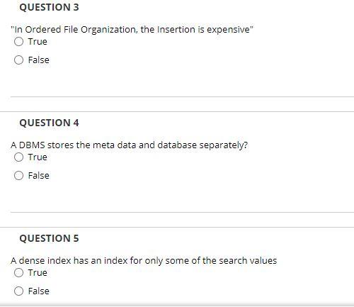 QUESTION 3 "In Ordered File Organization, the Insertion is expensive" True