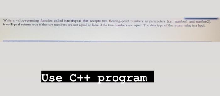  Write a value-returning function called isnotEqual that accepts two floating-point numbers