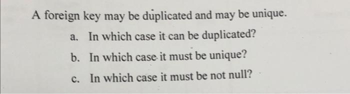 databases A foreign key may be duplicated and may be unique. a.