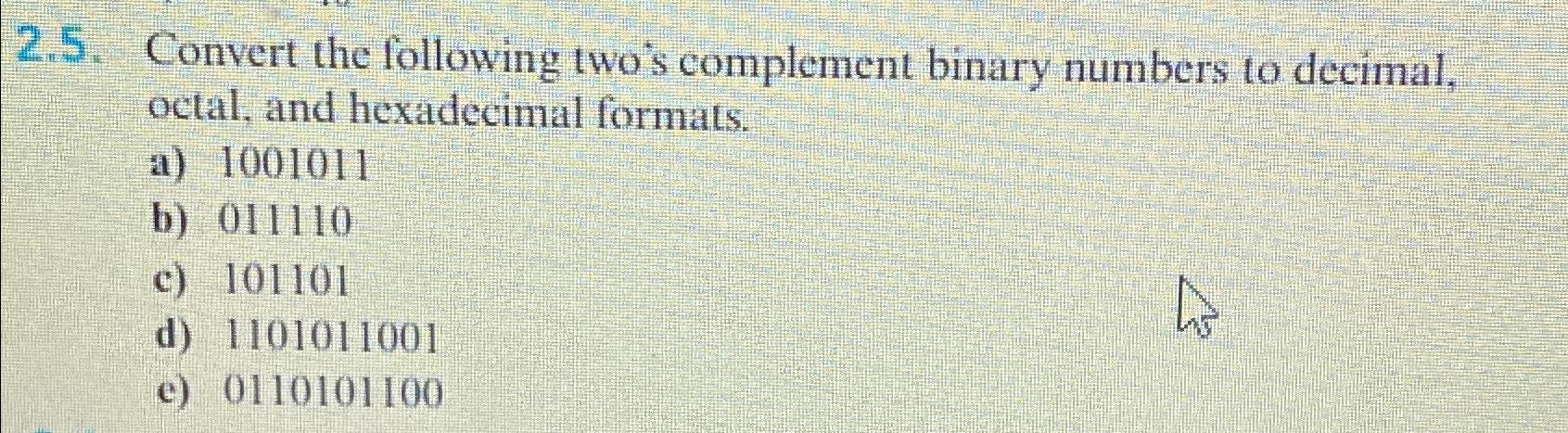  2.5. Convert the following two's complement binary numbers to decimal, octal,